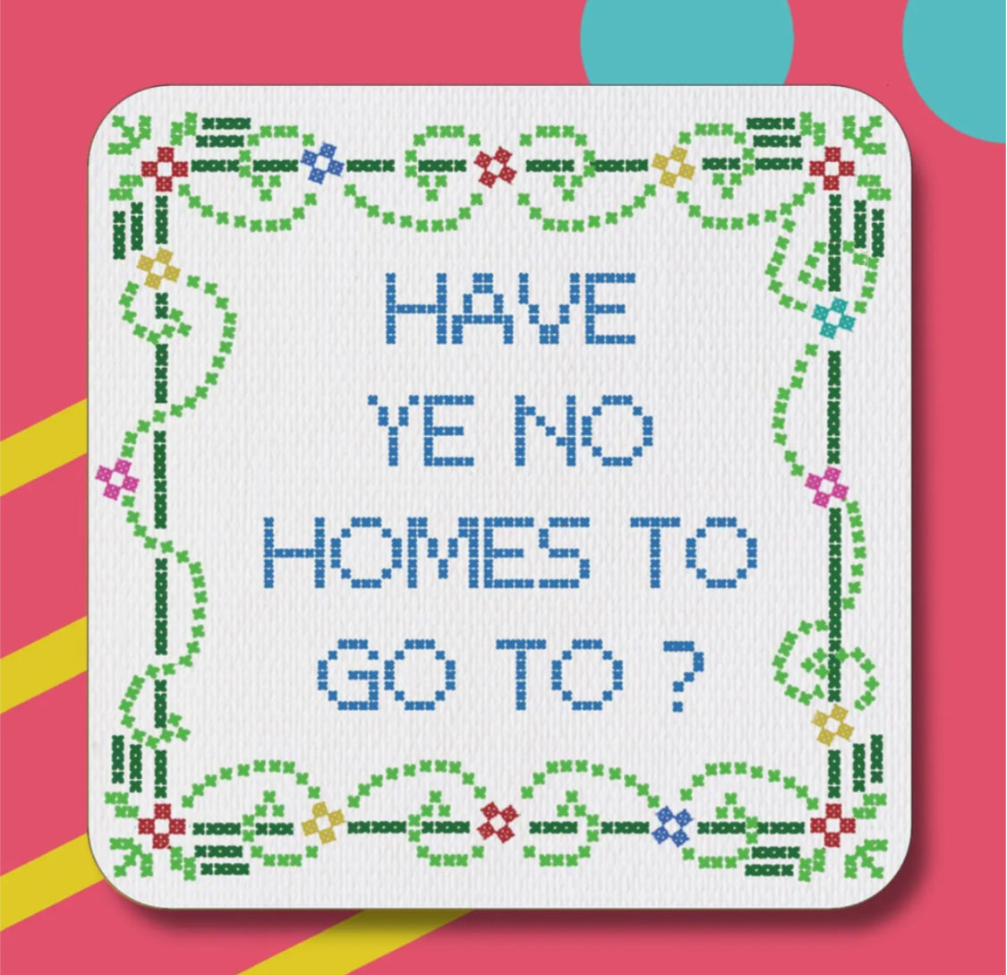 HAVE YE NO HOMES TO GO TO COASTER