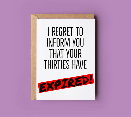 I REGRET TO INFORM YOU THAT YOUR THIRTIES HAVE EXPIRED