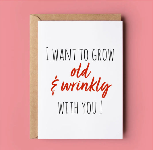 I WANT TO GROW OLD AND WRINKLY WITH YOU