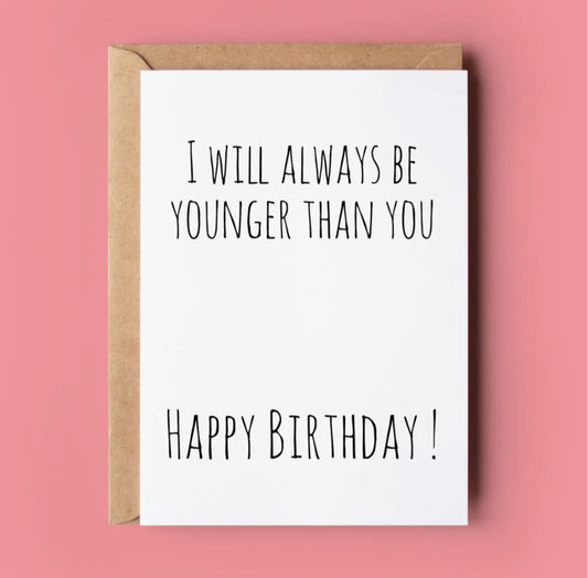 I WILL ALWAYS BE YOUNGER THAN YOU
