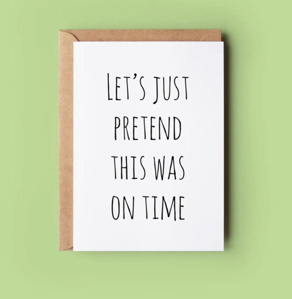 IRISH MADE & DESIGNED GREETING CARD - LET’S PRETEND THIS WAS ON TIME
