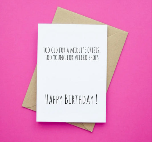 TOO OLD FOR A MIDLIFE CRISIS - TOO YOUNG FOR VELCRO SHOES