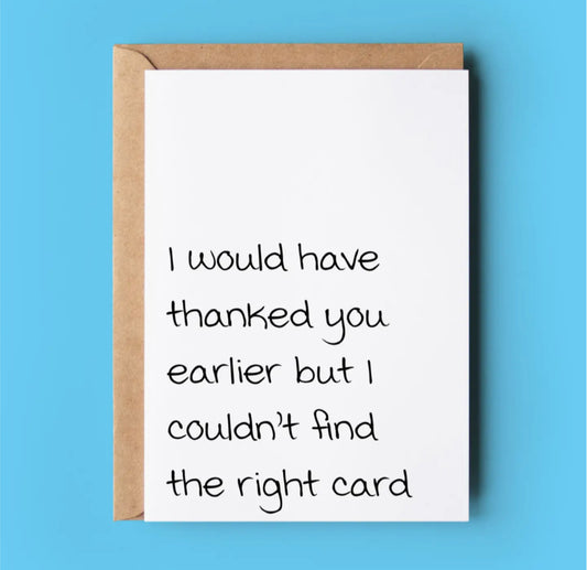 I WOULD HAVE THANKED YOU EARLIER BUT I COULDN’T FIND THE RIGHT CARD