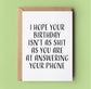 I HOPE YOUR BIRTHDAY ISN’T …