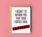 I REGRET TO INFORM YOU THAT YOUR FORTIES HAVE EXPIRED