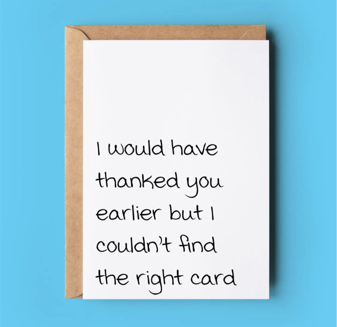 I WOULD HAVE THANKED YOU EARLIER BUT I COULDN’T FIND THE RIGHT CARD